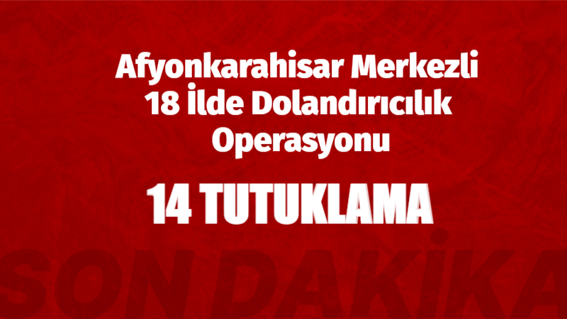 Afyonkarahisar merkezli 18 ilde düzenlenen nitelikli dolandırıcılık operasyonunda 35 şüpheli