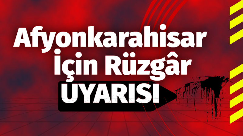 Afyonkarahisar Valiliği, il genelinde beklenen kuvvetli rüzgâr ve yağışlara karşı