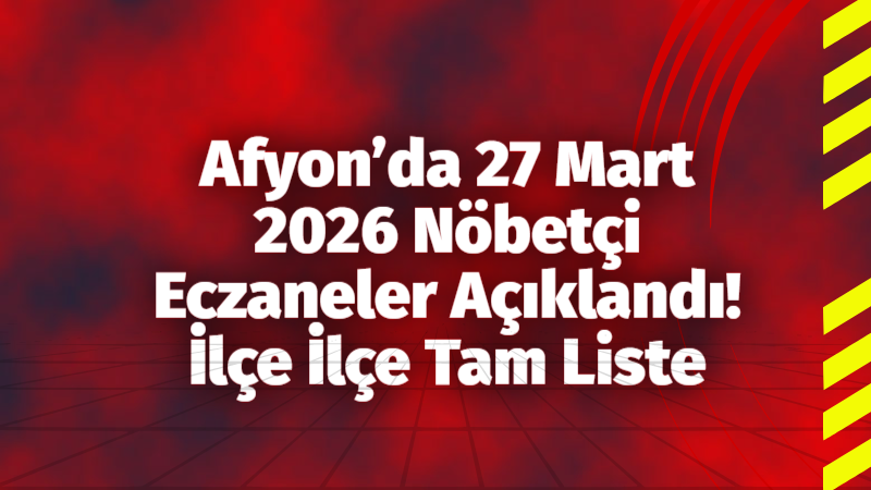Afyonkarahisar genelinde 27 Mart 2026 tarihi itibarıyla vatandaşların acil ilaç