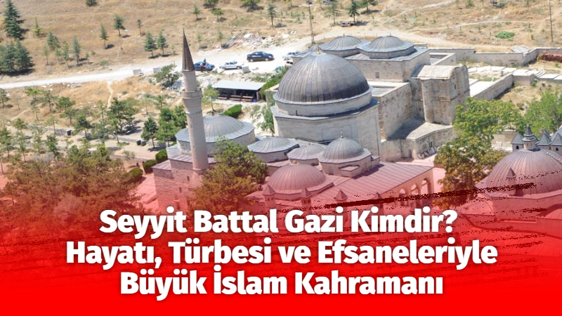 Seyyit Battal Gazi kimdir, nerede doğdu, nasıl şehit oldu? Türbesi