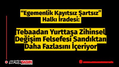 “Egemenlik Kayıtsız Şartsız” Halkı İradesi: Tebaadan Yurttaşa Zihinsel Değişim Felsefesi