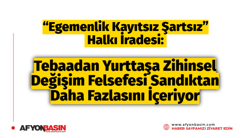 “Egemenlik Kayıtsız Şartsız” Halkı İradesi: Tebaadan Yurttaşa Zihinsel Değişim Felsefesi