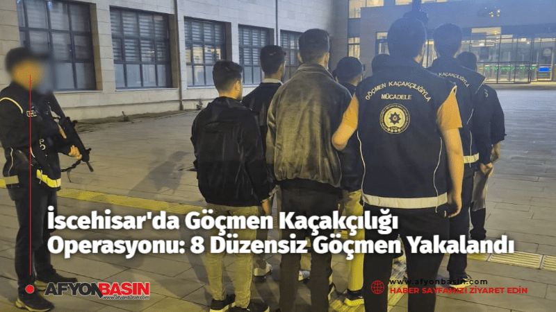 Afyonkarahisar'ın İscehisar ilçesinde düzenlenen eş zamanlı operasyonda 8 düzensiz göçmen