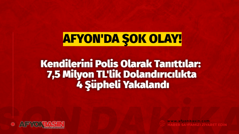 Afyonkarahisar’da kendilerini polis olarak tanıtarak bir vatandaşı milyonlarca lira dolandıran