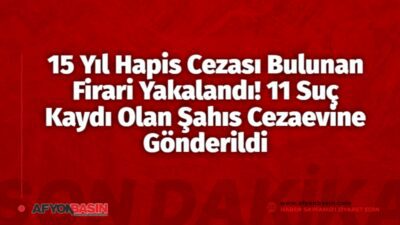 15 Yıl Hapis Cezası Bulunan Firari Yakalandı! 11 Suç Kaydı Olan Şahıs Cezaevine Gönderildi 15 Yıl Hapis Cezası Bulunan Firari Hükümlü Afyonkarahisar'da Yakalandı