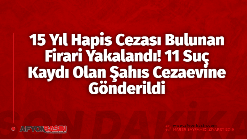 15 Yıl Hapis Cezası Bulunan Firari Yakalandı! 11 Suç Kaydı Olan Şahıs Cezaevine Gönderildi 15 Yıl Hapis Cezası Bulunan Firari Hükümlü Afyonkarahisar'da Yakalandı