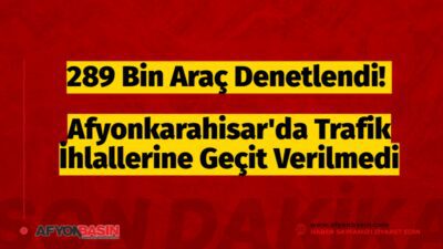 289 Bin Araç Denetlendi! Afyonkarahisar’da Trafik İhlallerine Geçit Verilmedi Afyonkarahisar'dan Güncel ve doğru haberler için tıklayın Afyonkarahisar’da Emniyet ve