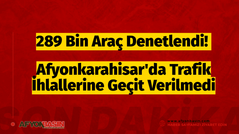 289 Bin Araç Denetlendi! Afyonkarahisar’da Trafik İhlallerine Geçit Verilmedi Afyonkarahisar'dan Güncel ve doğru haberler için tıklayın Afyonkarahisar’da Emniyet ve