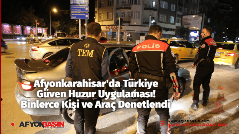 Afyonkarahisar’da Türkiye Güven Huzur Uygulaması! Binlerce Kişi ve Araç Denetlendi Türkiye Güven Huzur Uygulamasında 3 Bin 912 Kişi Kontrol Edildi