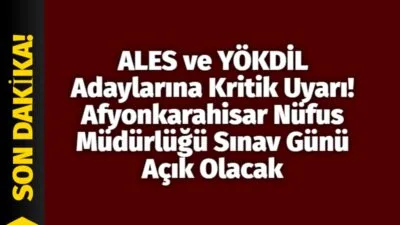 ALES ve YÖKDİL Adayları Dikkat! Afyonkarahisar Nüfus Müdürlüğü Sınav Günlerinde