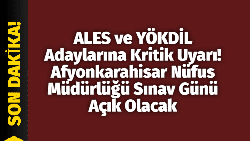 ALES ve YÖKDİL Adayları Dikkat! Afyonkarahisar Nüfus Müdürlüğü Sınav Günlerinde