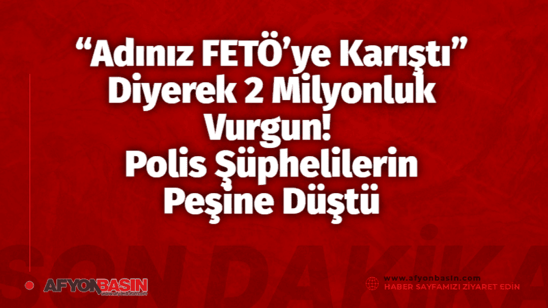 “Adınız FETÖ’ye Karıştı” Diyerek 2 Milyonluk Vurgun! Polis Şüphelilerin Peşine Düştü Afyonkarahisar’da kendilerini polis ve savcı olarak tanıtarak bir vatandaşı “Adınız